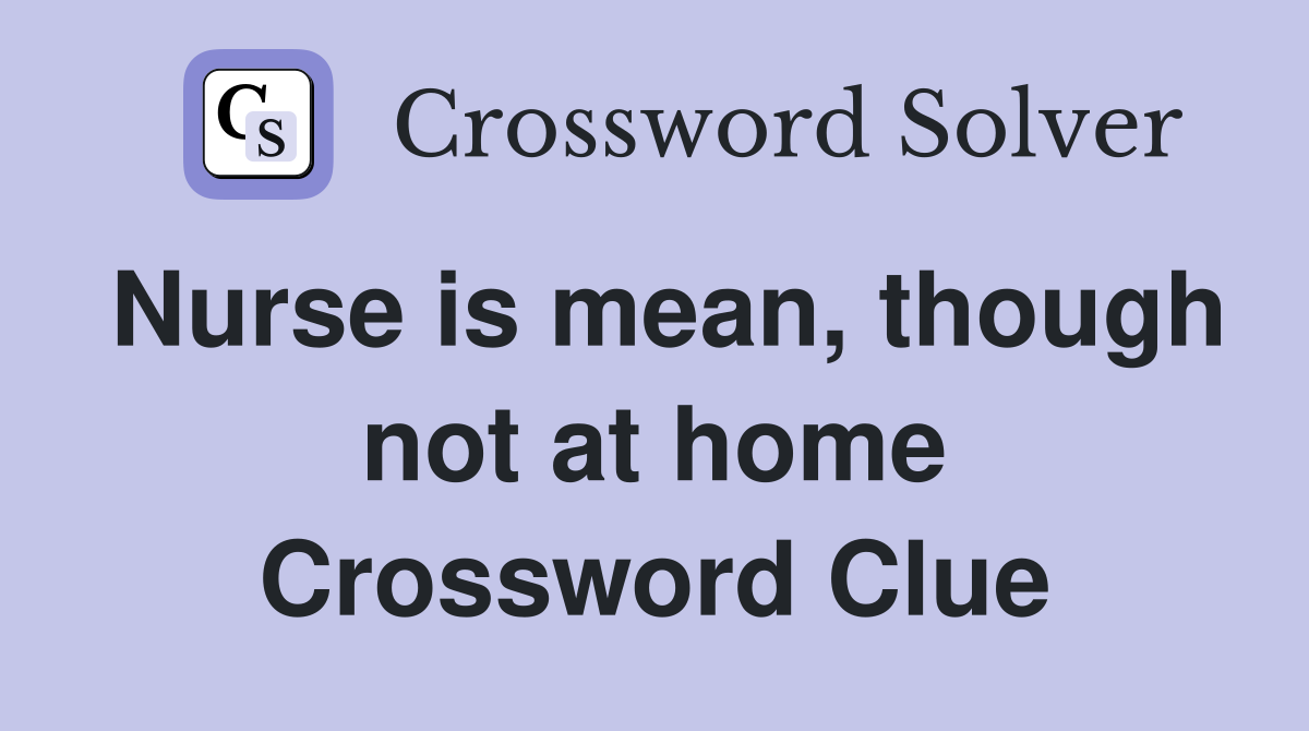 Nurse is mean, though not at home Crossword Clue