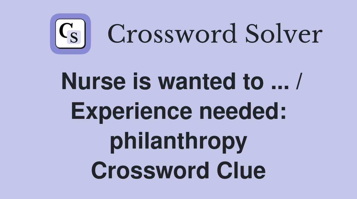Nurse is wanted to ... / Experience needed: philanthropy Crossword Clue