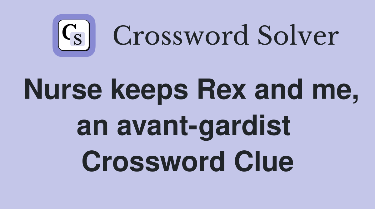 Nurse keeps Rex and me, an avant-gardist  Crossword Clue