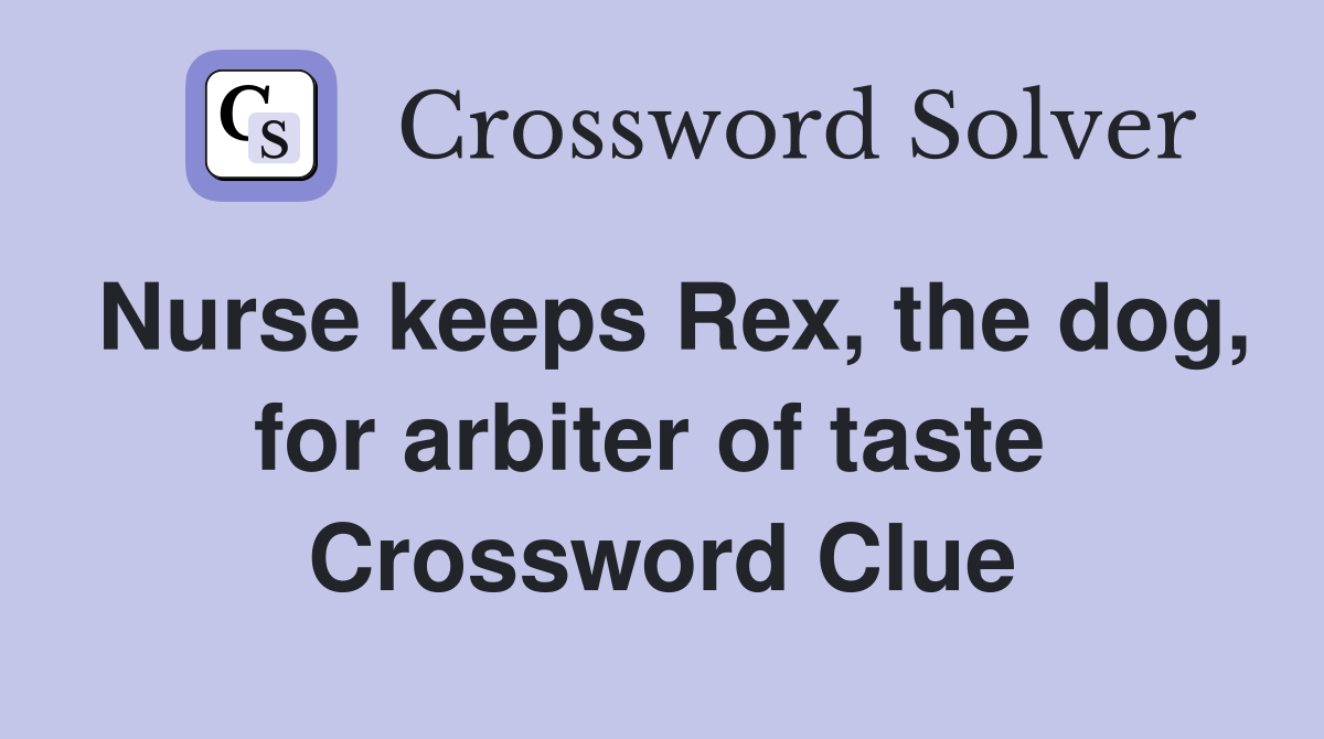 Nurse keeps Rex, the dog, for arbiter of taste  Crossword Clue