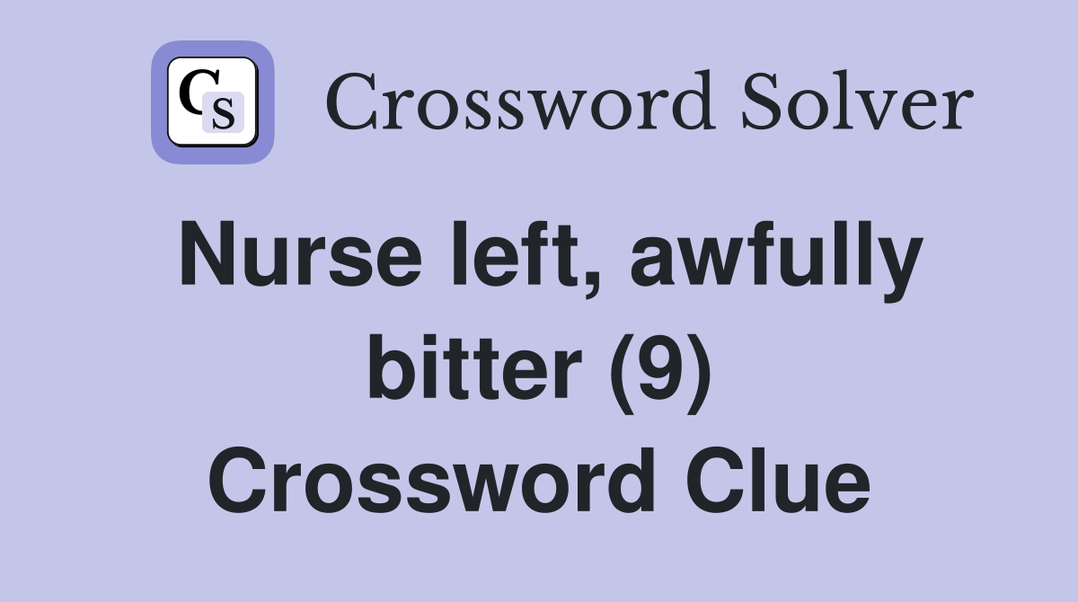 Nurse left, awfully bitter (9) Crossword Clue