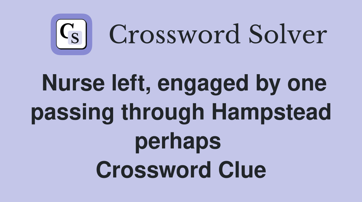Nurse left, engaged by one passing through Hampstead perhaps  Crossword Clue