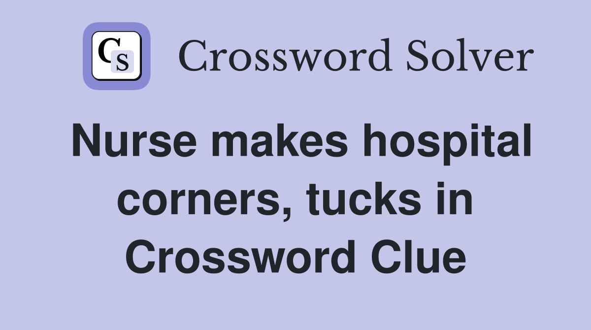 Nurse makes hospital corners, tucks in Crossword Clue