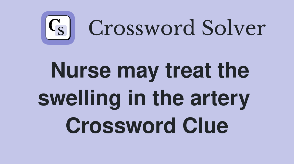 Nurse may treat the swelling in the artery  Crossword Clue