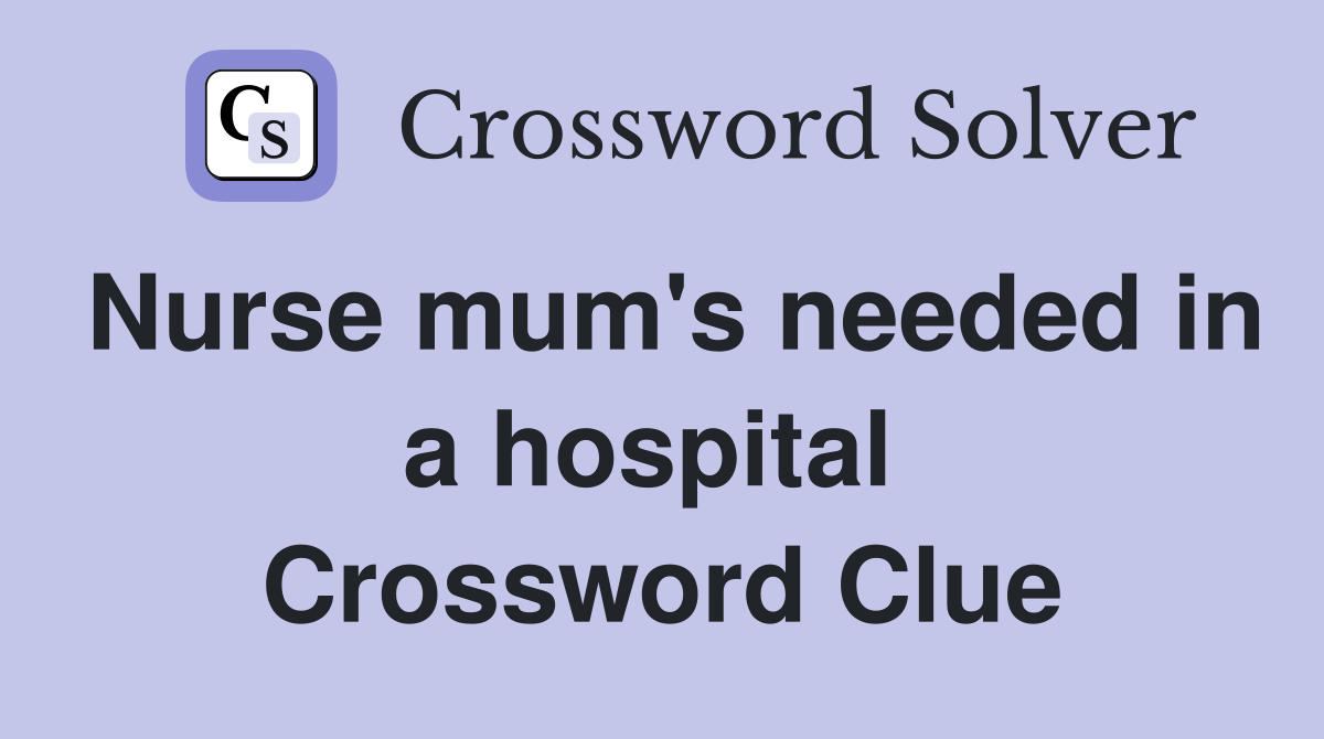 Nurse mum's needed in a hospital  Crossword Clue