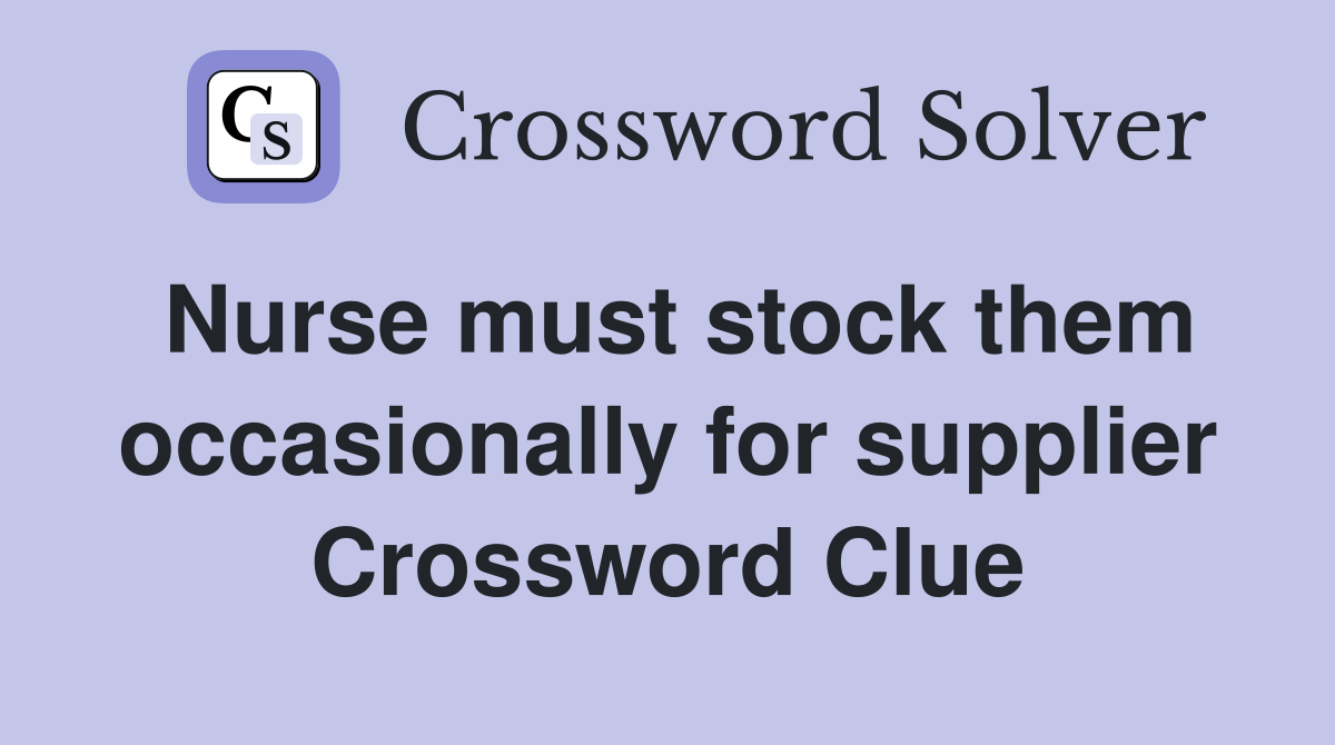 Nurse must stock them occasionally for supplier Crossword Clue