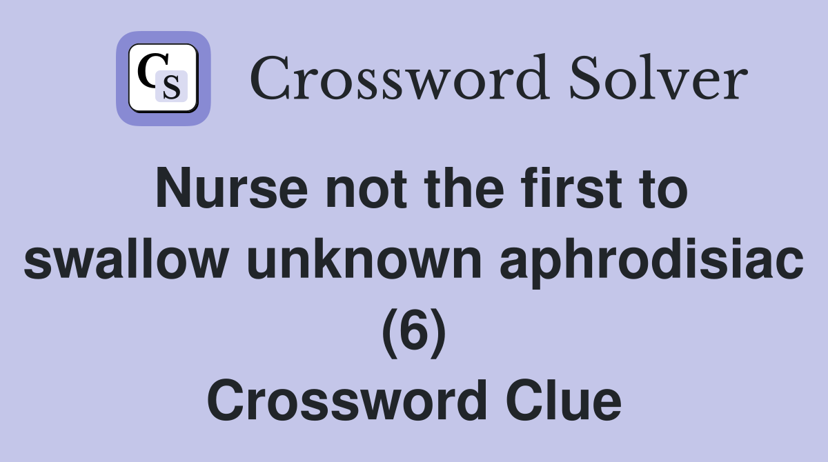 Nurse not the first to swallow unknown aphrodisiac (6) Crossword Clue