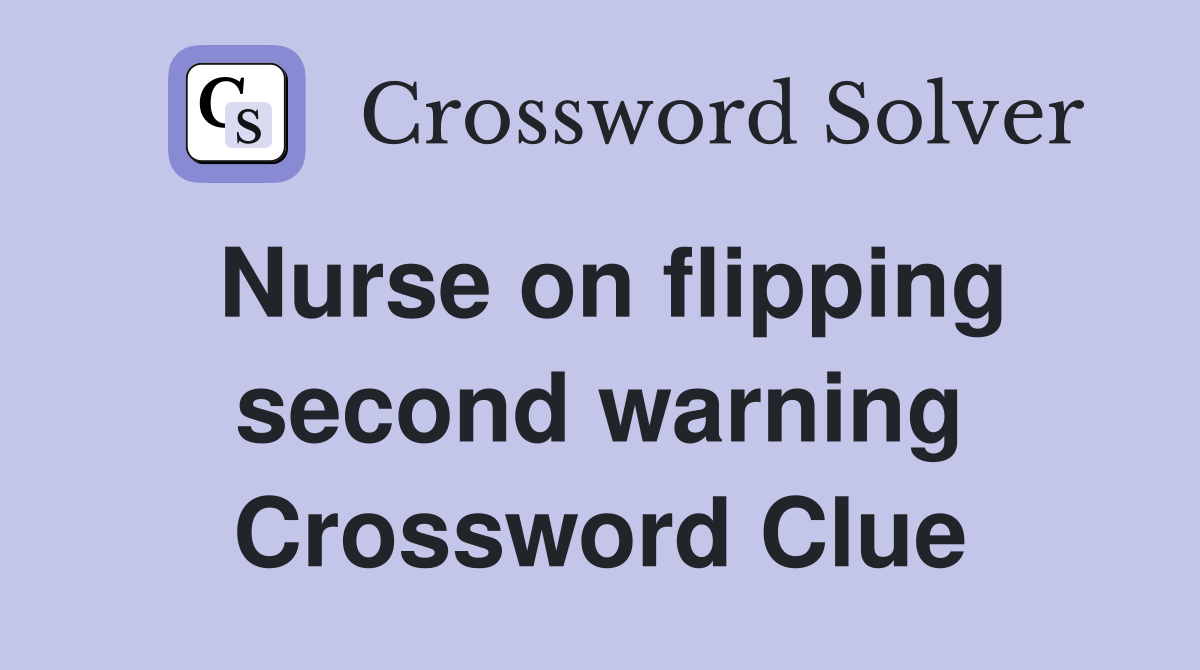 Nurse on flipping second warning Crossword Clue