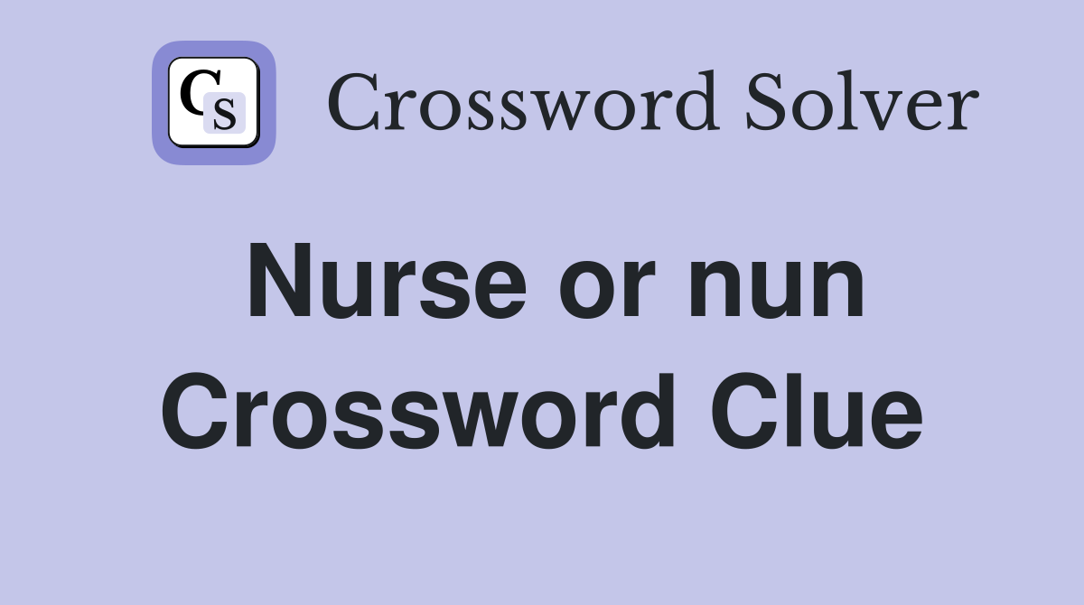 Nurse or nun Crossword Clue