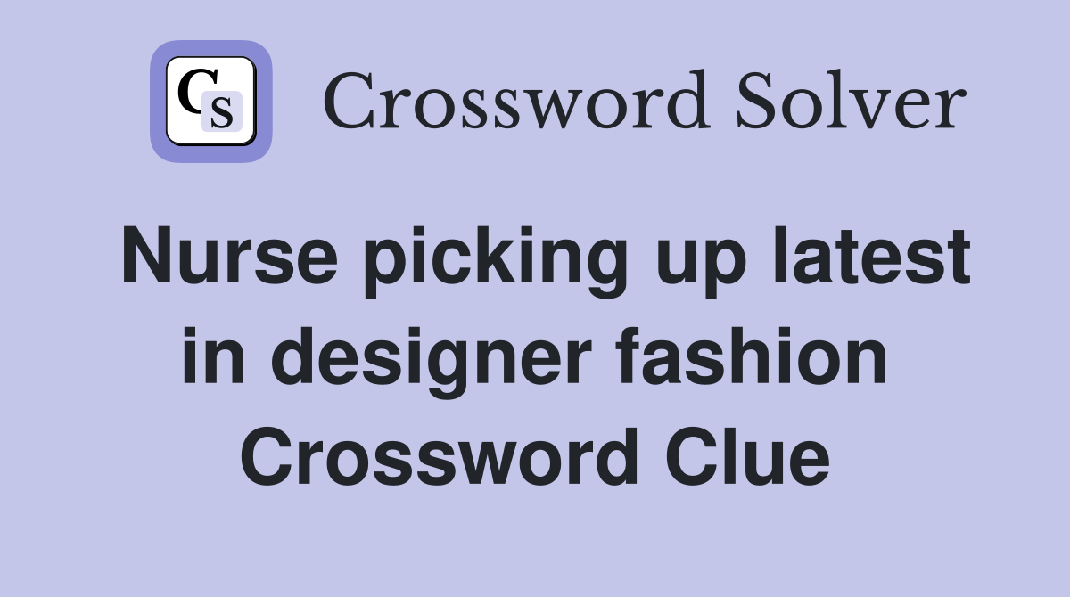 Nurse picking up latest in designer fashion Crossword Clue