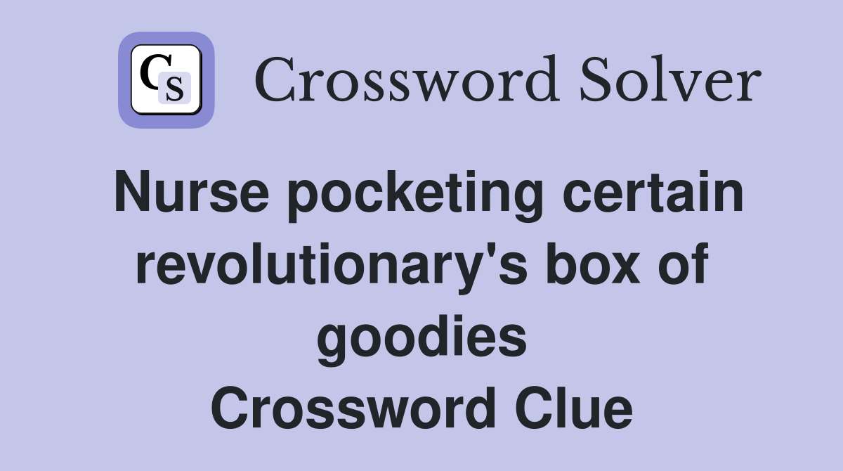 Nurse pocketing certain revolutionary's box of goodies Crossword Clue