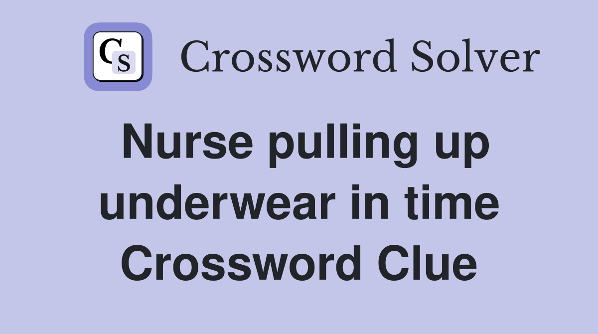 Nurse pulling up underwear in time Crossword Clue