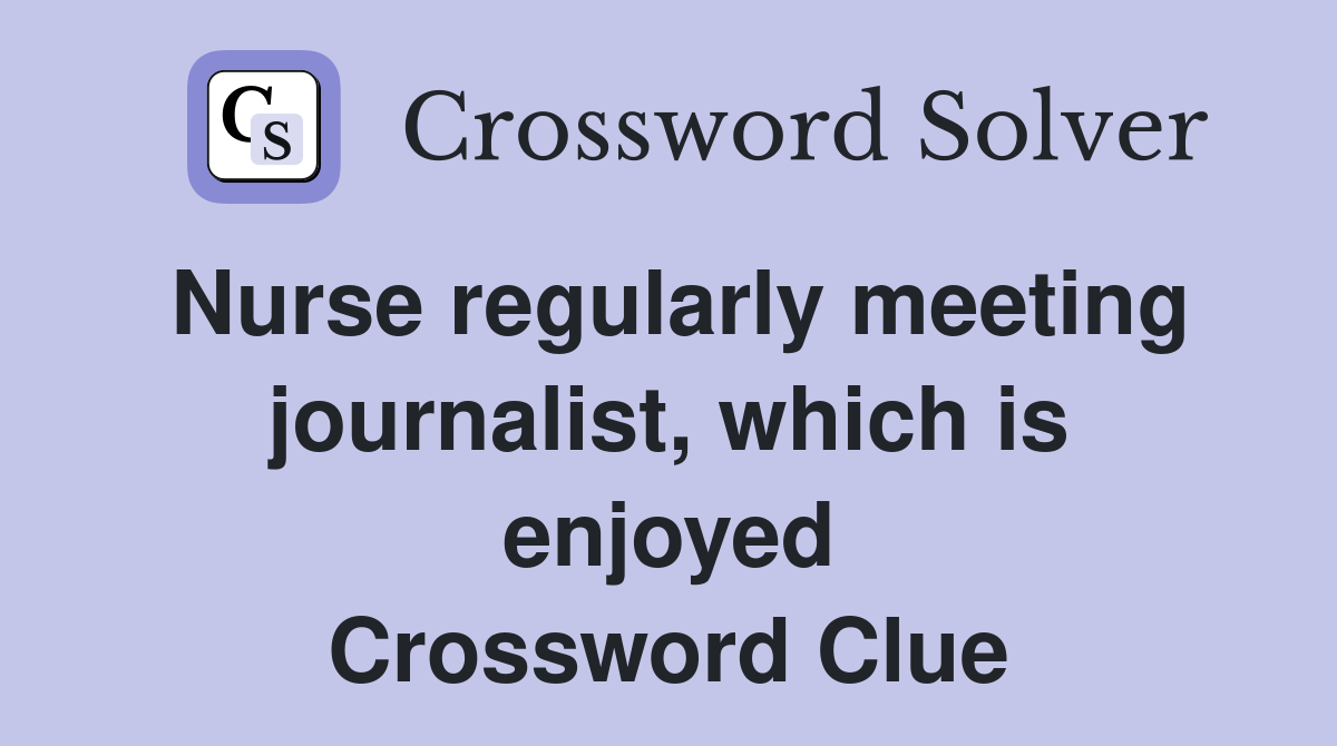 Nurse regularly meeting journalist, which is enjoyed Crossword Clue