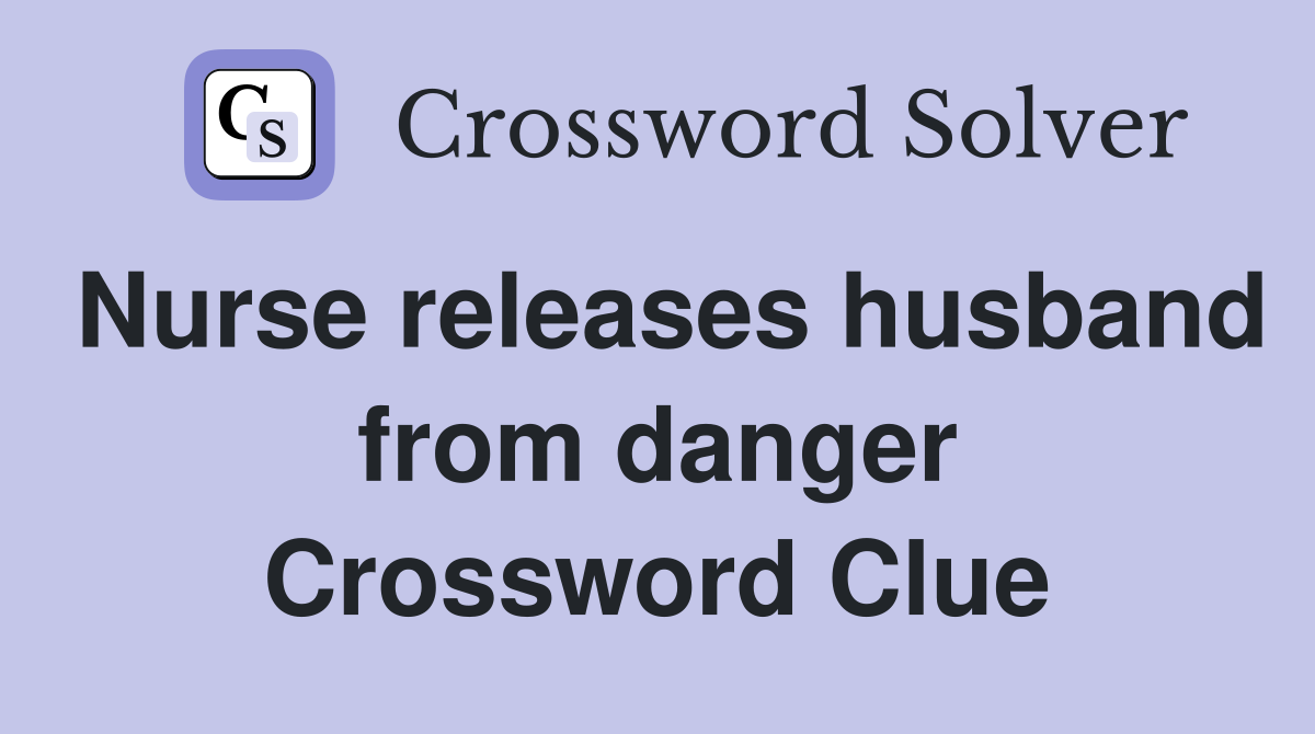 Nurse releases husband from danger Crossword Clue