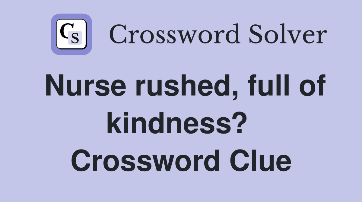 Nurse rushed, full of kindness?  Crossword Clue