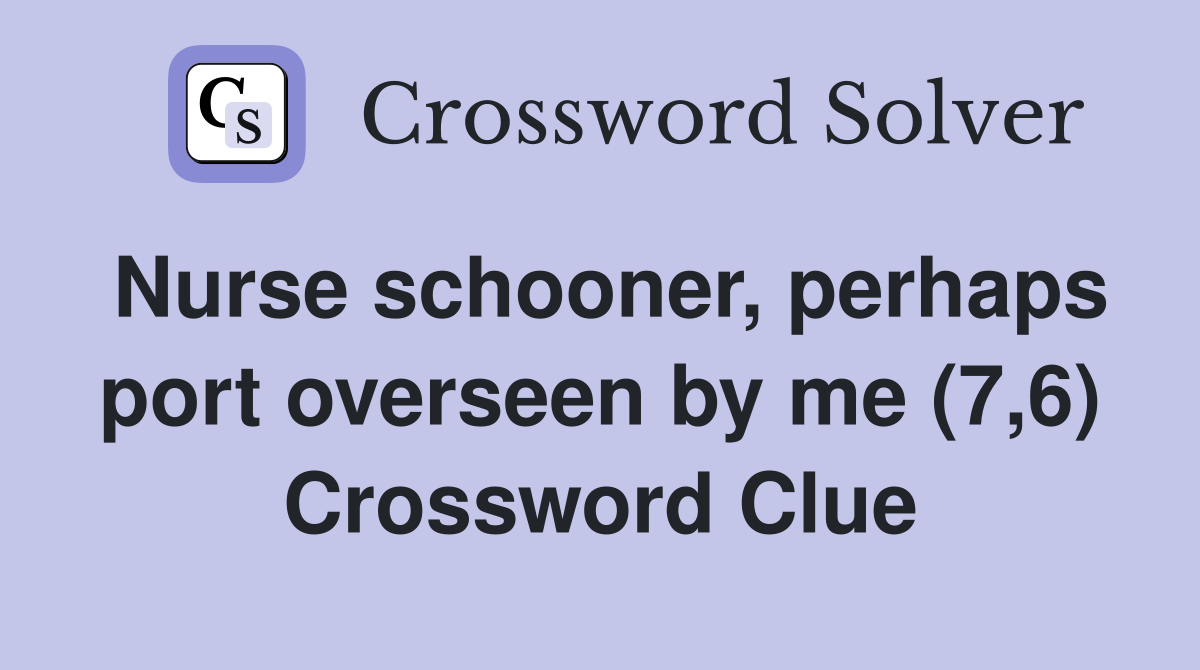 Nurse schooner, perhaps port overseen by me (7,6) Crossword Clue