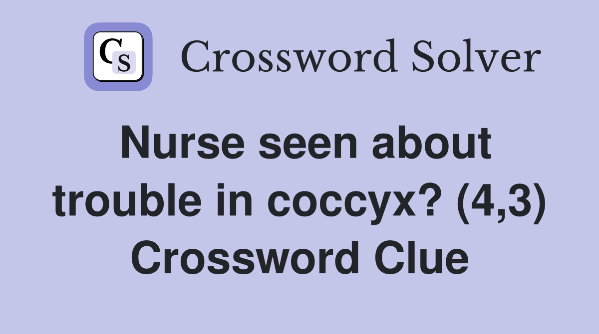 Nurse seen about trouble in coccyx? (4,3) Crossword Clue