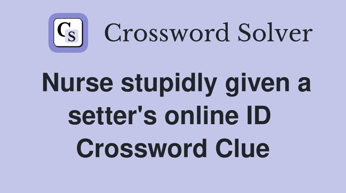 Nurse stupidly given a setter's online ID  Crossword Clue