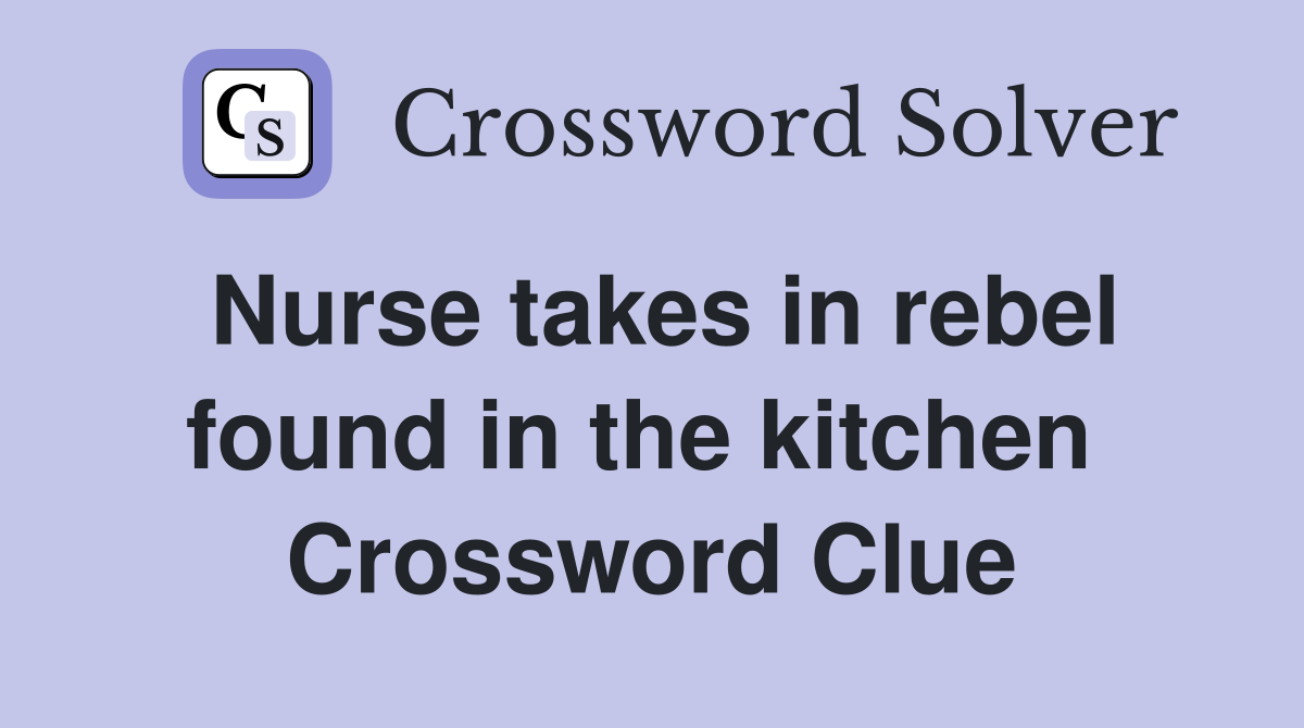 Nurse takes in rebel found in the kitchen  Crossword Clue