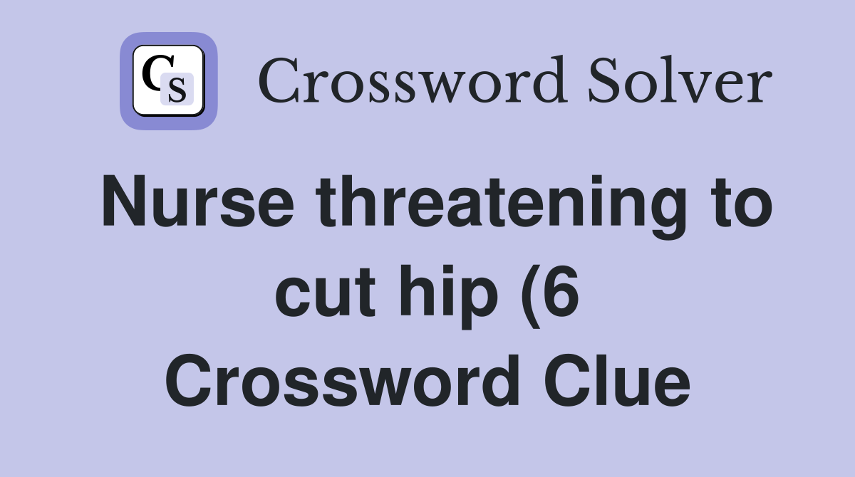 Nurse threatening to cut hip (6) Crossword Clue Answers Crossword Nurse threatening to cut hip (6) Crossword Clue Answers Crossword