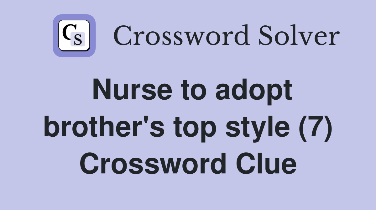 Nurse to adopt brother's top style (7) Crossword Clue