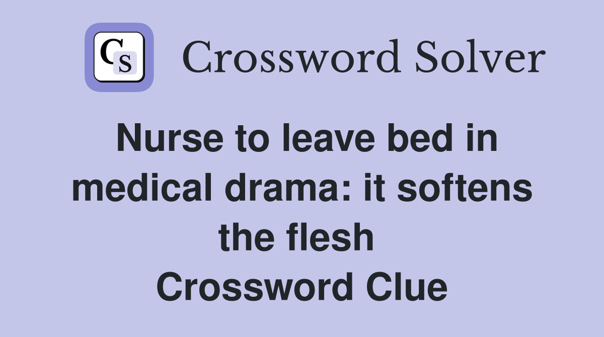Nurse to leave bed in medical drama: it softens the flesh  Crossword Clue