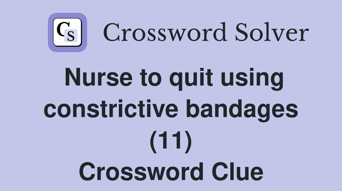 Nurse to quit using constrictive bandages (11) Crossword Clue