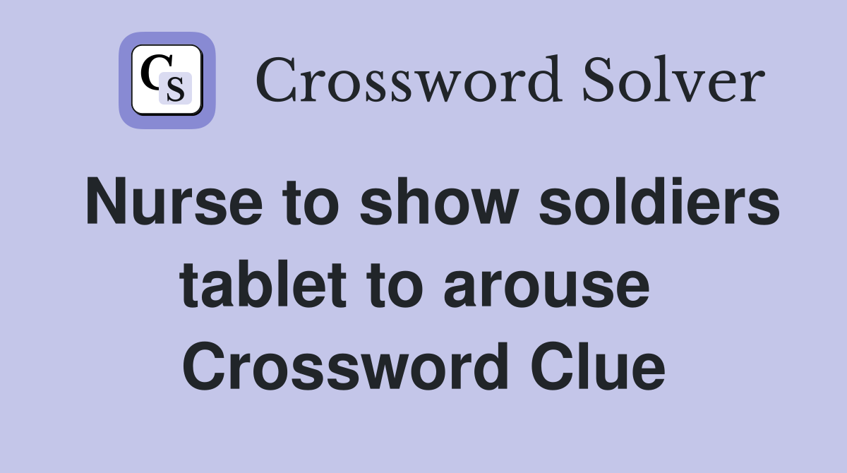 Nurse to show soldiers tablet to arouse  Crossword Clue