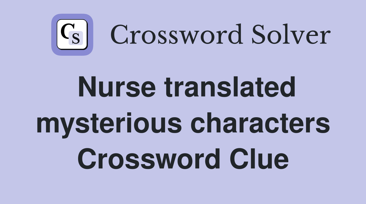 Nurse translated mysterious characters Crossword Clue