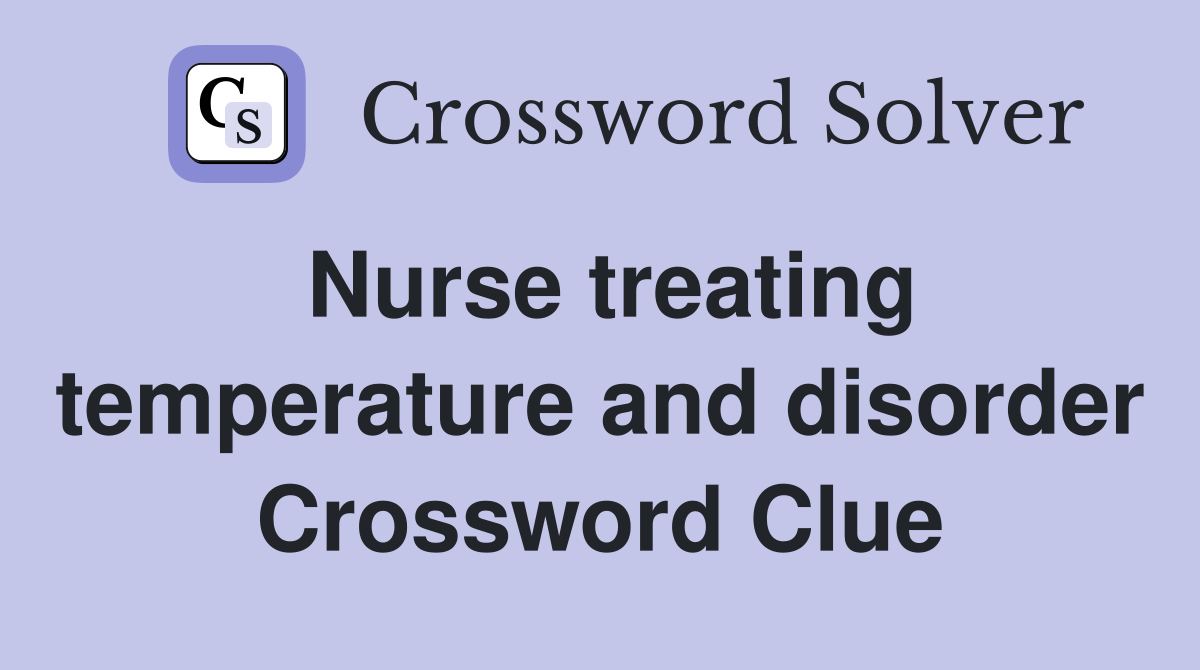 Nurse treating temperature and disorder Crossword Clue