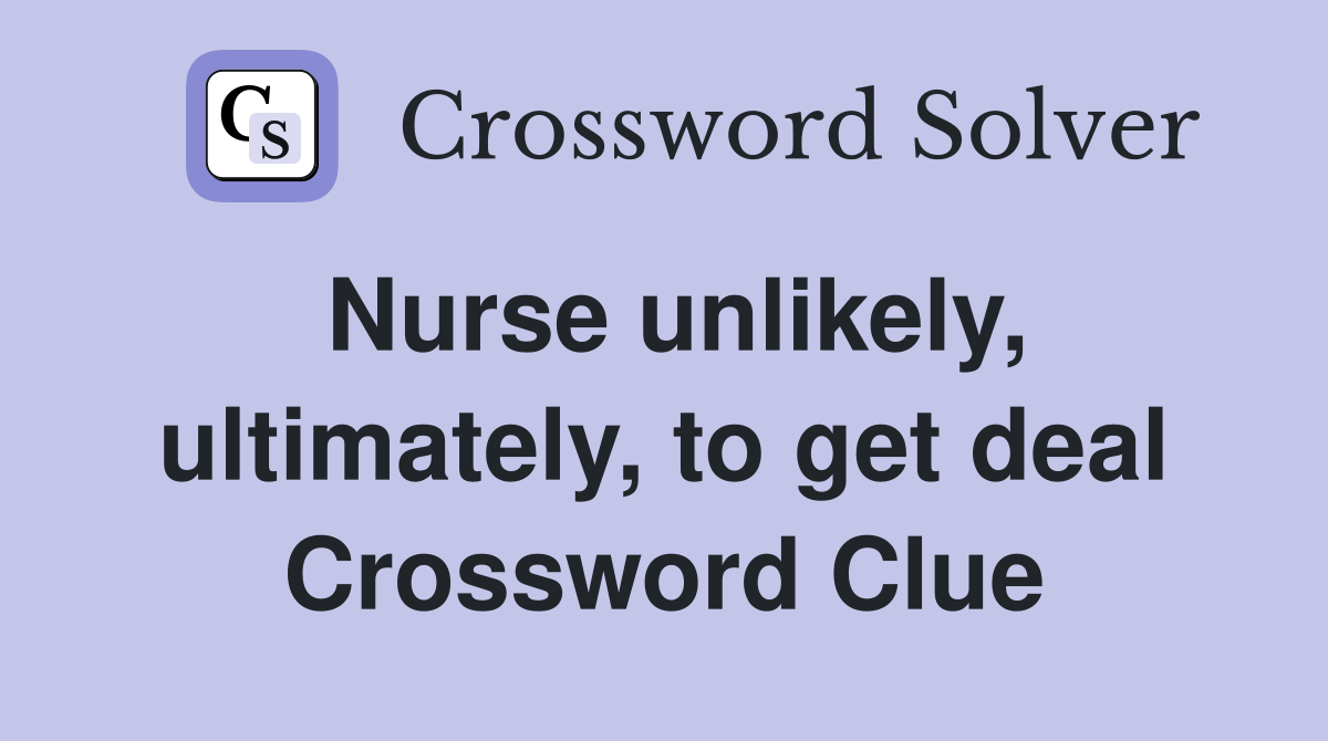 Nurse unlikely, ultimately, to get deal Crossword Clue