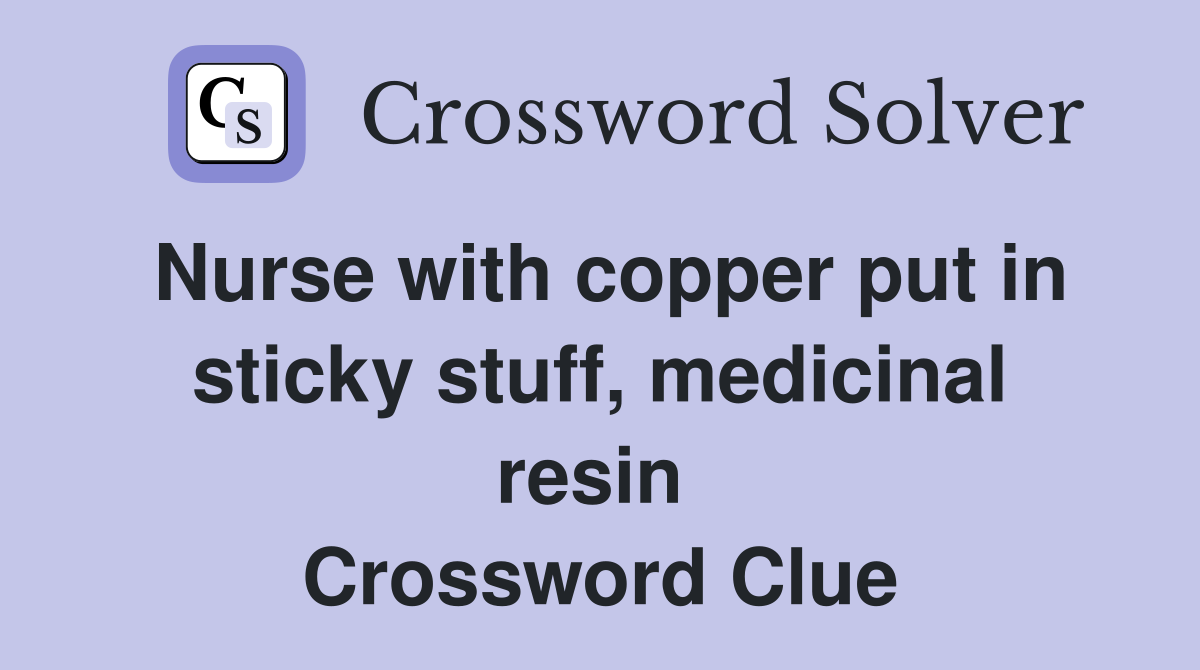 Nurse with copper put in sticky stuff, medicinal resin  Crossword Clue
