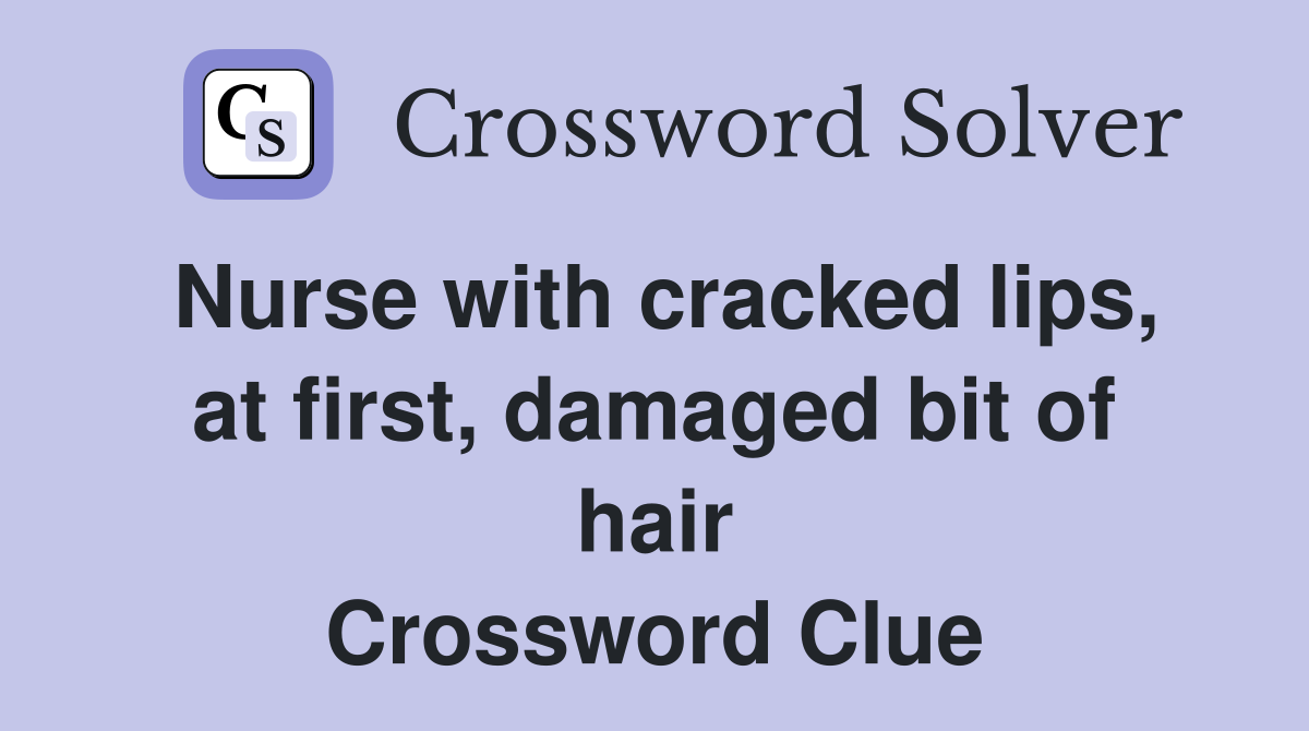 Nurse with cracked lips, at first, damaged bit of hair Crossword Clue