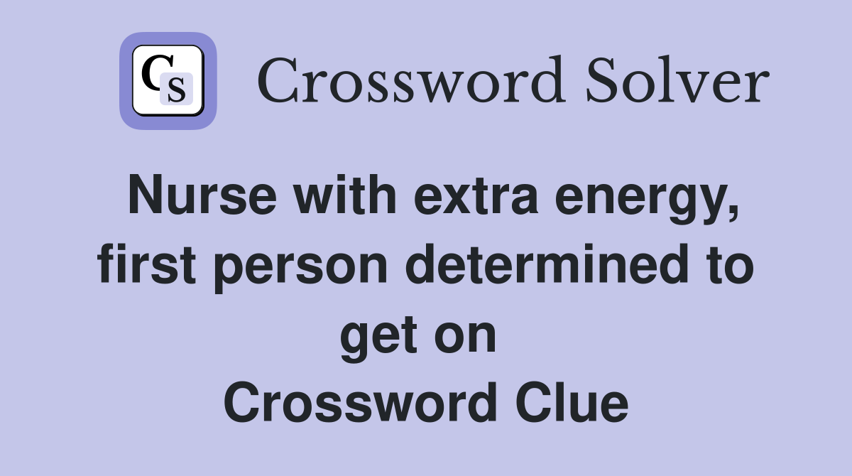 Nurse with extra energy, first person determined to get on  Crossword Clue