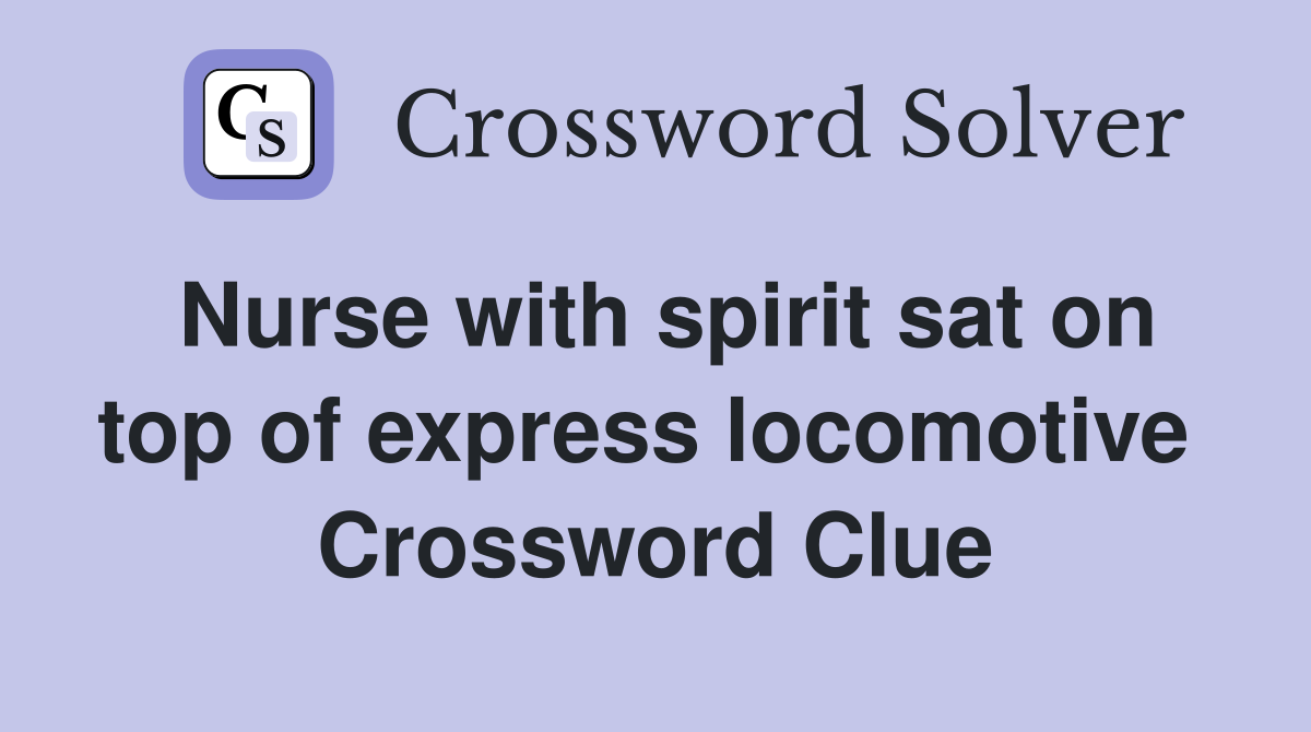 Nurse with spirit sat on top of express locomotive  Crossword Clue