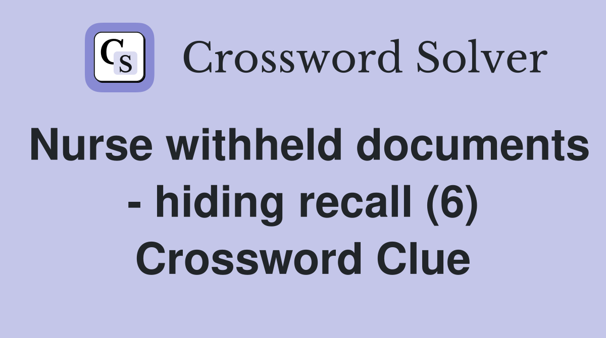 Nurse withheld documents - hiding recall (6) Crossword Clue