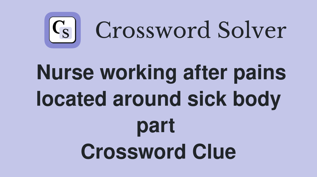 Nurse working after pains located around sick body part  Crossword Clue