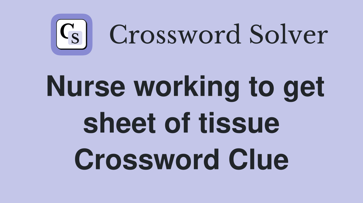 Nurse working to get sheet of tissue Crossword Clue