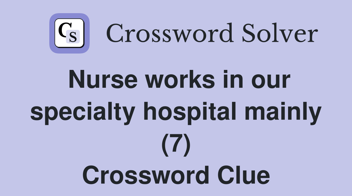Nurse works in our specialty hospital mainly (7) Crossword Clue
