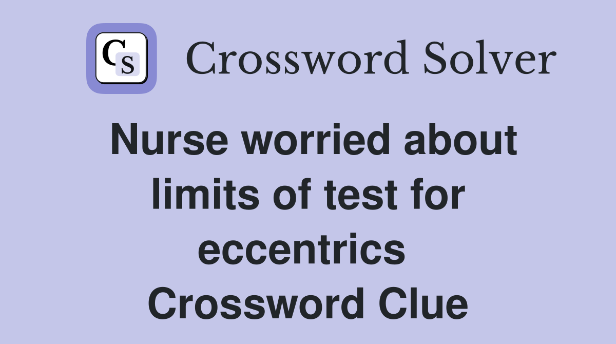 Nurse worried about limits of test for eccentrics  Crossword Clue