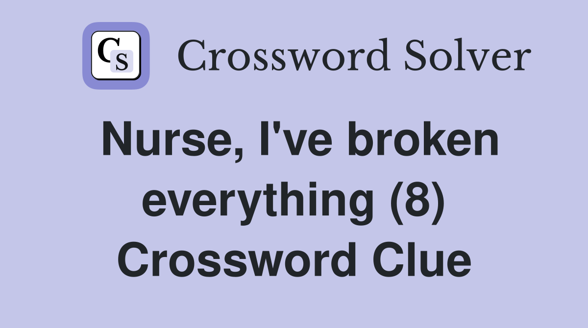 Nurse, I've broken everything (8) Crossword Clue