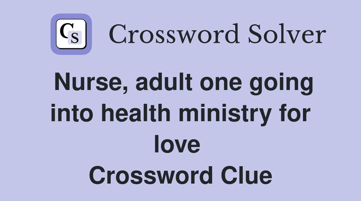 Nurse, adult one going into health ministry for love  Crossword Clue