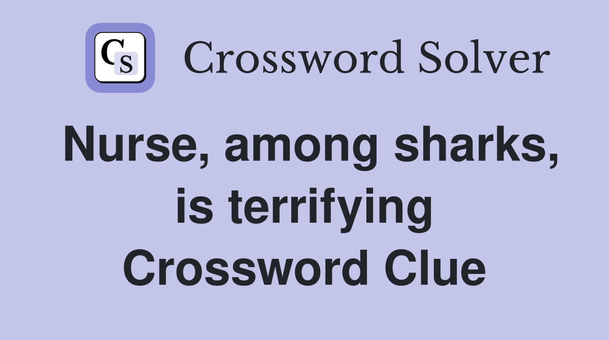Nurse, among sharks, is terrifying Crossword Clue