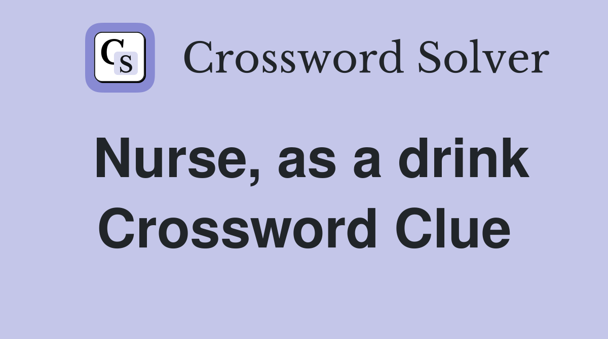 Nurse, as a drink Crossword Clue