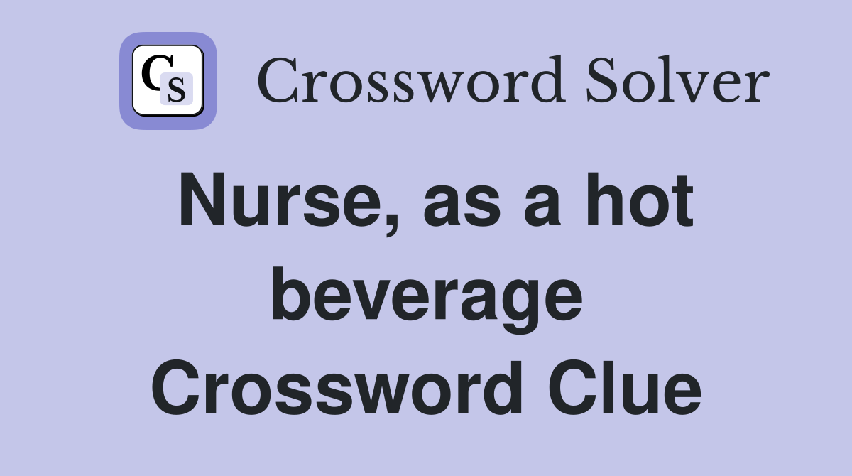 Nurse, as a hot beverage Crossword Clue
