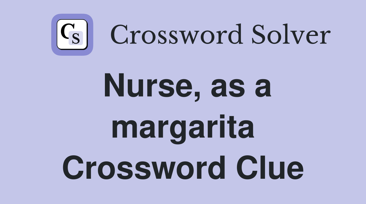 Nurse, as a margarita Crossword Clue