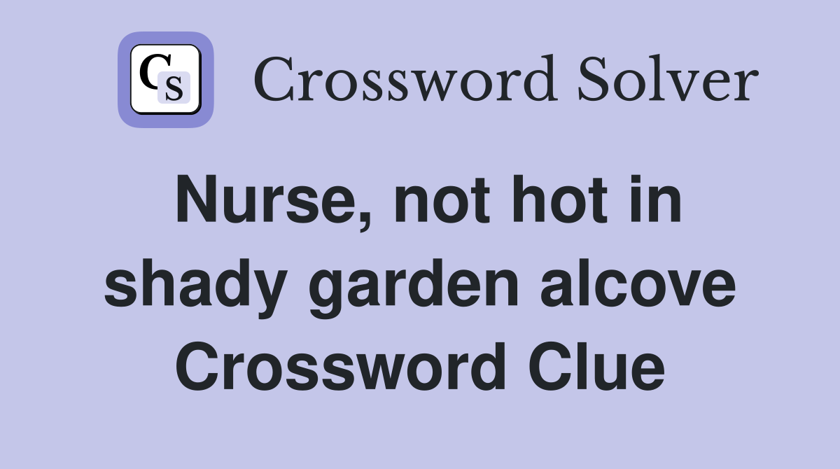 Nurse, not hot in shady garden alcove Crossword Clue