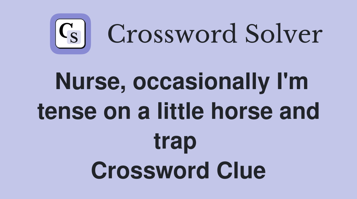 Nurse, occasionally I'm tense on a little horse and trap  Crossword Clue