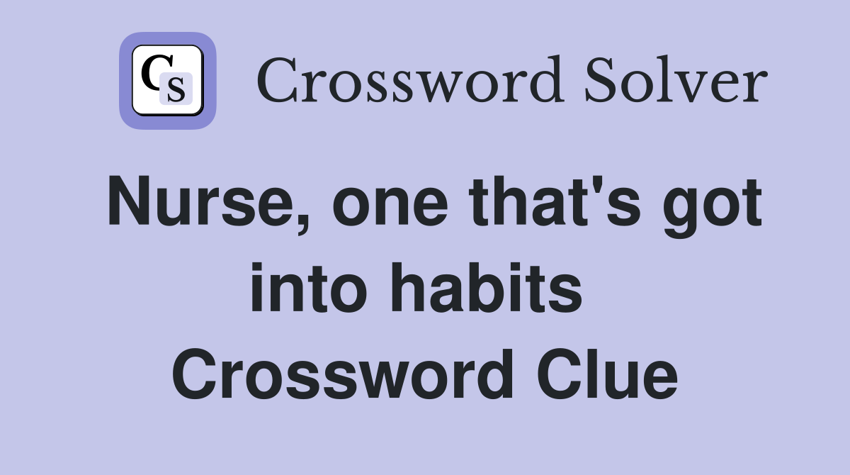Nurse, one that's got into habits  Crossword Clue