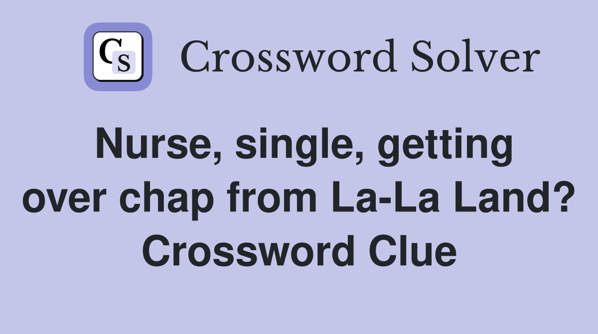 Nurse, single, getting over chap from La-La Land? Crossword Clue